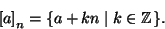 \begin{displaymath}
\left[a\right]_n=\{a +kn\mid k\in \mathbb{Z}\}.
\end{displaymath}