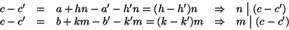 \begin{displaymath}
\begin{array}{rclcl}
c-c'&=&a+hn-a'-h'n=(h-h')n &\Rightarr...
...m=(k-k')m &\Rightarrow &m\mathrel{\big\vert}(c-c')
\end{array}\end{displaymath}