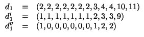 $\displaystyle \begin{array}{lcl}
d_1 & = & (2, 2, 2, 2, 2, 2, 2, 3, 4, 4, 10, 1...
...1, 2, 3, 3, 9) \\
d_1'' & = & (1, 0, 0, 0, 0, 0, 0, 1, 2, 2) \\
\end{array}$