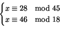 \begin{displaymath}
\begin{cases}
x \cong 28 \quad{\rm mod}\ 45 \\
x \cong 46 \quad{\rm mod}\ 18
\end{cases}\end{displaymath}