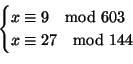 \begin{displaymath}
\begin{cases}
x \cong 9 \quad{\rm mod}\ 603 \\
x \cong 27 \quad{\rm mod}\ 144
\end{cases}\end{displaymath}