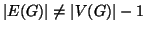 $ \left\vert E(G)\right\vert\ne\left\vert V(G)\right\vert-1$