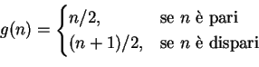 \begin{displaymath}g(n)=
\begin{cases}
n/2, & \text{se $n$ \\lq e pari}\\
(n+1)/2, & \text{se $n$ \\lq e dispari}\
\end{cases}\end{displaymath}