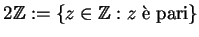 $ 2\mathbb{Z}:=\{z\in \mathbb{Z}: z \; \textrm{\\lq e pari}\}$