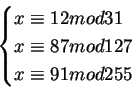 \begin{displaymath}\begin{cases}
x\equiv 12 mod 31 \\
x\equiv 87 mod127\\
x\equiv 91 mod 255
\end{cases}\end{displaymath}