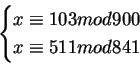 \begin{displaymath}\begin{cases}
x\equiv 103 mod 900 \\
x\equiv 511 mod841\\
\end{cases}\end{displaymath}