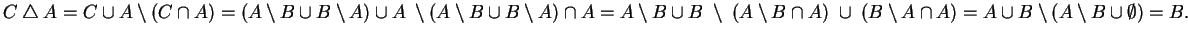 $ C\bigtriangleup A=C\cup A\setminus(C\cap A)=(A\setminus B \cup B\setminus A)\c...
...\;\cup \;(B\setminus A\cap A)=A\cup B\setminus (A\setminus B \cup \emptyset)=B.$