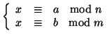 $\displaystyle \left\{
\begin{array}{rcl}
x&\cong &a\quad{\rm mod} n
\\
x&\cong &b\quad{\rm mod} m
\end{array}\right.
$