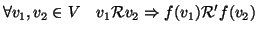 $\displaystyle \forall v_1,v_2\in V\quad v_1 {\cal R}v_2 \Rightarrow f(v_1) {\cal R}' f(v_2)
$