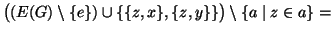 $\displaystyle \big( (E(G)\setminus\{e\})\cup\{\{z,x\},\{z,y\}\} \big)\setminus \{a\mid
z\in a\} =$