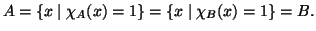 $\displaystyle A = \{x\mid \chi_A(x)=1\} = \{x\mid \chi_B(x)=1\} =B.
$