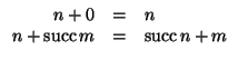 $\displaystyle \begin{array}{rcl}
n + 0 & = & n \\
n + \mathop{\rm succ}\nolimits {m} & = & \mathop{\rm succ}\nolimits {n+m}
\end{array}$