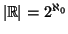 $ \left\vert\mathbb{R}\right\vert =2^{\aleph_0}$