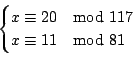 \begin{displaymath}
\begin{cases}
x\equiv 20 \quad{\rm mod}\ 117 \\
x\equiv 11 \quad{\rm mod}\ 81 \\
\end{cases}\end{displaymath}