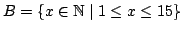 $ B = \{ x \in \mathbb{N}\mid 1 \le x \le 15 \}$