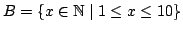 $ B = \{ x \in \mathbb{N}\mid 1 \le x \le 10 \}$