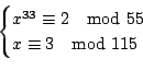 \begin{displaymath}
\begin{cases}
x^{33} \equiv 2 \quad{\rm mod}\ 55 \\
x\equiv 3 \quad{\rm mod}\ 115
\end{cases}\end{displaymath}