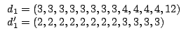 $\displaystyle \begin{array}{lcl}
d_1 = (3, 3, 3, 3, 3, 3, 3, 3, 4, 4, 4, 4, 12) \\
d_1' = (2, 2, 2, 2, 2, 2, 2, 2, 3, 3, 3, 3)
\end{array}$