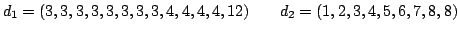 $\displaystyle d_1 = (3, 3, 3, 3, 3, 3, 3, 3, 4, 4, 4, 4, 12)\qquad
d_2 = (1, 2, 3, 4, 5, 6, 7, 8, 8)
$