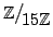 $ \mathbb{Z}\big/\mathchoice
{{}_{\!\displaystyle {}15\mathbb{Z}}}
{{}_{\!\texts...
...{{}_{\!\scriptstyle {}15\mathbb{Z}}}
{{}_{\!\scriptscriptstyle {}15\mathbb{Z}}}$