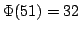 $ \Phi(51)=32$