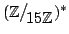 $ (\mathbb{Z}\big/\mathchoice
{{}_{\!\displaystyle {}15\mathbb{Z}}}
{{}_{\!\text...
..._{\!\scriptstyle {}15\mathbb{Z}}}
{{}_{\!\scriptscriptstyle {}15\mathbb{Z}}})^*$