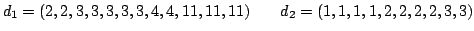 $\displaystyle d_1 = (2, 2, 3, 3, 3, 3, 3, 4, 4, 11, 11, 11)\qquad
d_2 = (1, 1, 1, 1, 2, 2, 2, 2, 3, 3)
$