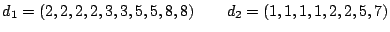 $\displaystyle d_1 = (2, 2, 2, 2, 3, 3, 5, 5, 8, 8)\qquad
d_2 = (1, 1, 1, 1, 2, 2, 5, 7)
$