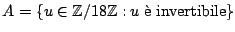 $ A=\{u \in \mathbb{Z}/ 18\mathbb{Z}:u \;\textrm{\\lq e invertibile} \}$