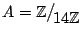 $ A = \mathbb{Z}\big/\mathchoice
{{}_{\!\displaystyle {}14\mathbb{Z}}}
{{}_{\!\t...
...{{}_{\!\scriptstyle {}14\mathbb{Z}}}
{{}_{\!\scriptscriptstyle {}14\mathbb{Z}}}$