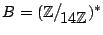 $ B = (\mathbb{Z}\big/\mathchoice
{{}_{\!\displaystyle {}14\mathbb{Z}}}
{{}_{\!\...
..._{\!\scriptstyle {}14\mathbb{Z}}}
{{}_{\!\scriptscriptstyle {}14\mathbb{Z}}})^*$