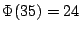 $ \Phi(35)=24$