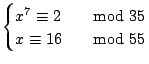 $\displaystyle \begin{cases}
x^7 \cong 2 & \quad{\rm mod}\ 35 \\
x \cong 16 & \quad{\rm mod}\ 55
\end{cases}$