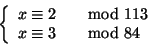 \begin{displaymath}
\left\{
\begin{array}{ll}
x \cong 2 &\quad{\rm mod}\ 113
\\
x \cong 3 &\quad{\rm mod}\ 84
\end{array}\right.
\end{displaymath}