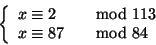 \begin{displaymath}
\left\{
\begin{array}{ll}
x \cong 2 &\quad{\rm mod}\ 113
\\
x \cong 87 &\quad{\rm mod}\ 84
\end{array}\right.
\end{displaymath}