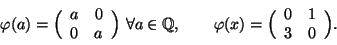 \begin{displaymath}
\varphi (a)=\Big(
\begin{array}{cc}
a & 0 \\ 0 & a
\end...
...=\Big(
\begin{array}{cc}
0 & 1 \\ 3 & 0
\end{array}\Big).
\end{displaymath}