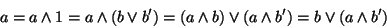 \begin{displaymath}
a = a \wedge 1 = a \wedge ( b \vee b' ) = ( a \wedge b ) \vee ( a \wedge b' ) = b \vee ( a \wedge b' )
\end{displaymath}