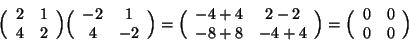 \begin{displaymath}
\Big(\begin{array}{cc} 2 & 1 \\
4 & 2 \end{array}\Big)
\Bi...
...ig) =
\Big(\begin{array}{cc} 0 & 0 \\
0 & 0 \end{array}\Big)
\end{displaymath}