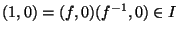 $(1,0)=(f,0)(f^{-1},0)\in I$