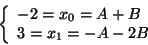 \begin{displaymath}
\left\{
\begin{array}{l}
-2 = x_0 = A + B \\
3 = x_1 = -A - 2 B
\end{array}\right.
\end{displaymath}