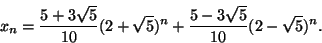 \begin{displaymath}
x_n=\frac{5+3\sqrt{5}}{10}(2+\sqrt{5})^n+\frac{5-3\sqrt{5}}{10}(2-\sqrt{5})^n.
\end{displaymath}