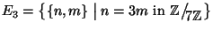 $E_3=\big\{\{n,m\}\bigm\vert n=3m \hbox{\rm { in }}
\mathbb{Z}\big/\mathchoice
...
...\!\scriptstyle {}7\mathbb{Z}}}
{{}_{\!\scriptscriptstyle {}7\mathbb{Z}}}\big\}$