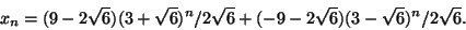 \begin{displaymath}
x_n=(9-2\sqrt{6})
(3+\sqrt{6})^n/2\sqrt{6}+(-9-2\sqrt{6})(3-\sqrt{6})^n/2\sqrt{6}.
\end{displaymath}