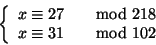 \begin{displaymath}
\left\{
\begin{array}{ll}
x \cong 27 &\quad{\rm mod}\ 218
\\
x \cong 31 &\quad{\rm mod}\ 102
\end{array} \right.
\end{displaymath}