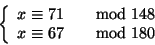 \begin{displaymath}
\left\{
\begin{array}{ll}
x \cong 71 &\quad{\rm mod} 148
\\
x \cong 67 &\quad{\rm mod} 180
\end{array} \right.
\end{displaymath}