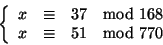 \begin{displaymath}
\left\{
\begin{array}{rcl}
x & \cong & 37 \quad{\rm mod} 168 \\
x & \cong & 51 \quad{\rm mod} 770
\end{array}\right.
\end{displaymath}