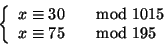 \begin{displaymath}\left\{
\begin{array}{ll}
x \cong 30 &\quad{\rm mod} 1015 \\
x \cong 75 &\quad{\rm mod} 195
\end{array} \right.
\end{displaymath}