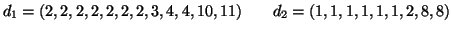 $\displaystyle d_1 = (2, 2, 2, 2, 2, 2, 2, 3, 4, 4, 10, 11)\qquad
d_2 = (1,1,1,1,1,1,2,8,8)
$