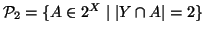 $ {\cal P}_2=\{A\in 2^X\mid \left\vert Y\cap A\right\vert=2 \}$