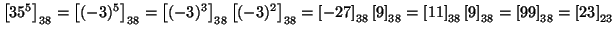 $ \left[35^5\right]_{38}=\left[(-3)^5\right]_{38}=\left[(-3)^3\right]_{38}\left[...
...eft[11\right]_{38}\left[9\right]_{38}=\left[99\right]_{38}=\left[23\right]_{23}$